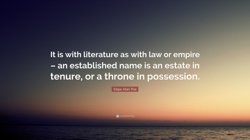 Edgar Allan Poe Quote: “It is with literature as with law or empire – an established name is an estate in tenure, or a throne in possession.”