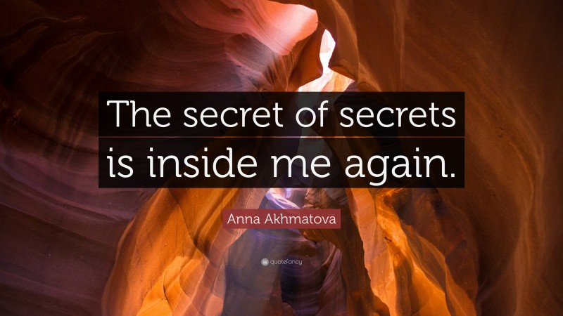 Anna Akhmatova Quote: “The secret of secrets is inside me again.”