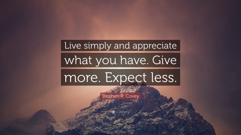 Stephen R. Covey Quote: “Live simply and appreciate what you have. Give more. Expect less.”
