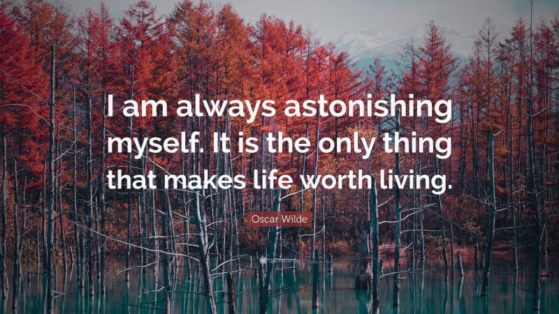 Oscar Wilde Quote: “I am always astonishing myself. It is the only thing that makes life worth living.”