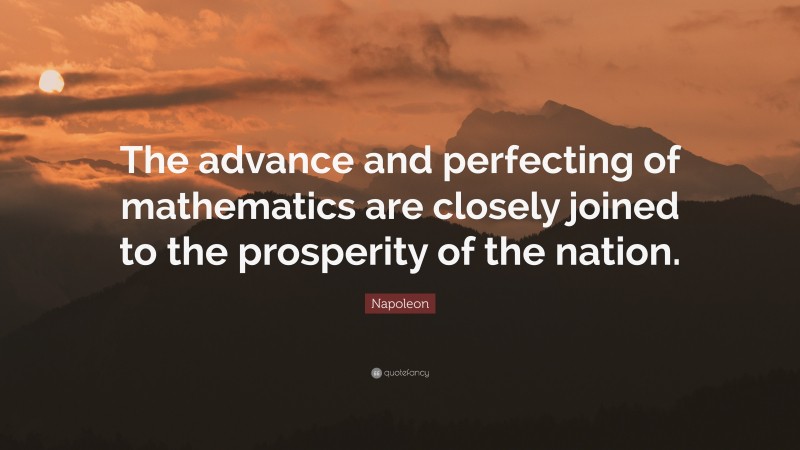 Napoleon Quote: “The advance and perfecting of mathematics are closely joined to the prosperity of the nation.”