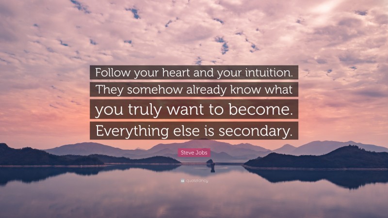 Steve Jobs Quote: “Follow your heart and your intuition. They somehow already know what you truly want to become. Everything else is secondary.”