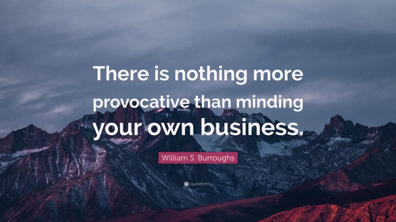 William S. Burroughs Quote: “There is nothing more provocative than minding your own business.”