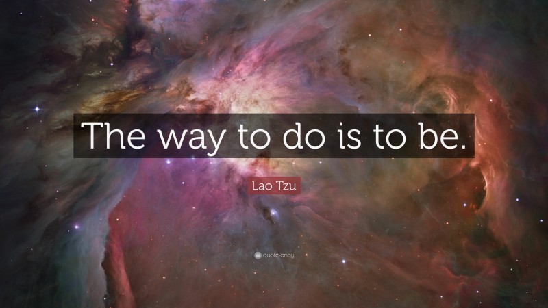 Lao Tzu Quote: “The way to do is to be.”