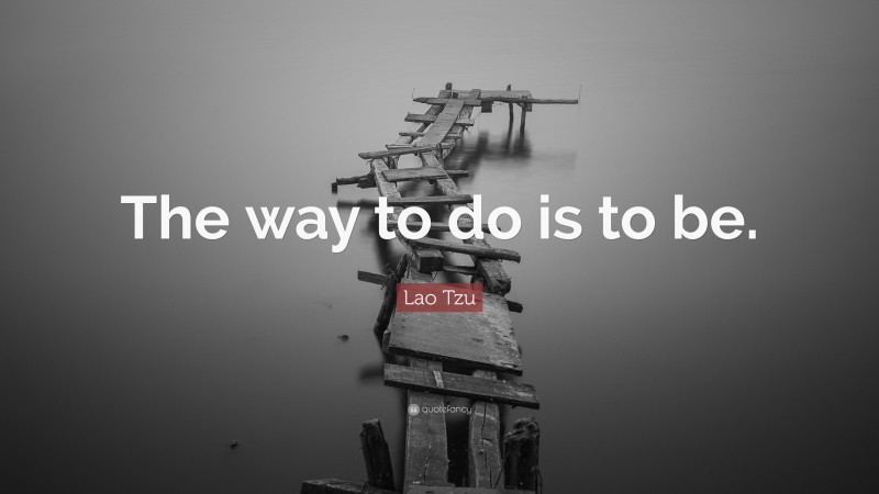 Lao Tzu Quote: “The way to do is to be.”