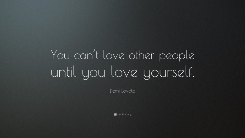 Demi Lovato Quote: “You can’t love other people until you love yourself.”