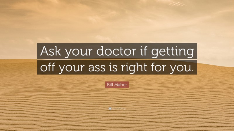 Bill Maher Quote: “Ask your doctor if getting off your ass is right for you.”