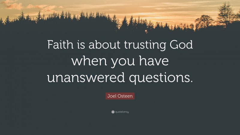 Joel Osteen Quote: “Faith is about trusting God when you have unanswered questions.”