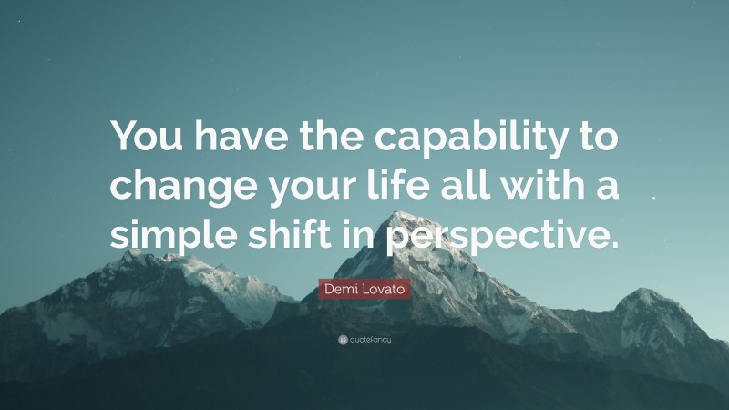 Demi Lovato Quote: “You have the capability to change your life all with a simple shift in perspective.”