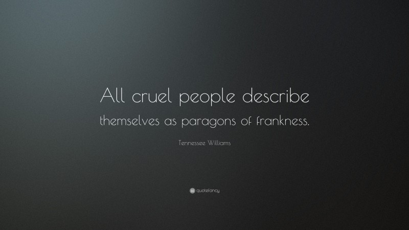 Tennessee Williams Quote: “All cruel people describe themselves as paragons of frankness.”