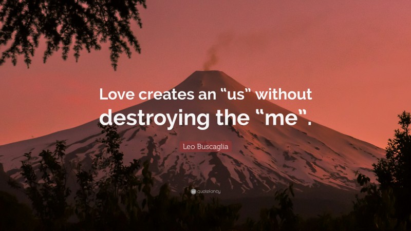 Leo Buscaglia Quote: “Love creates an “us” without destroying the “me”.”