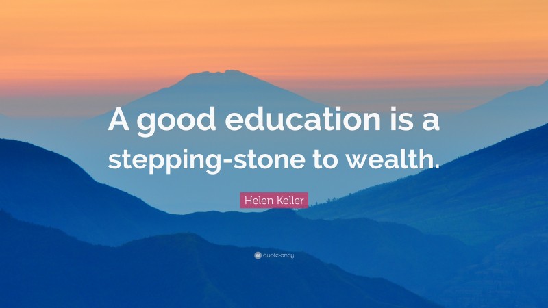 Helen Keller Quote: “A good education is a stepping-stone to wealth.”