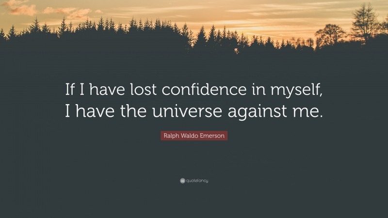 Ralph Waldo Emerson Quote: “If I have lost confidence in myself, I have the universe against me.”