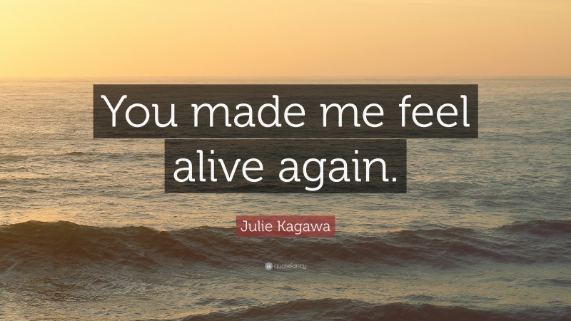 Julie Kagawa Quote: “You made me feel alive again.”
