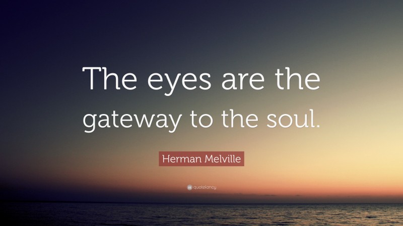 Herman Melville Quote: “The eyes are the gateway to the soul.”