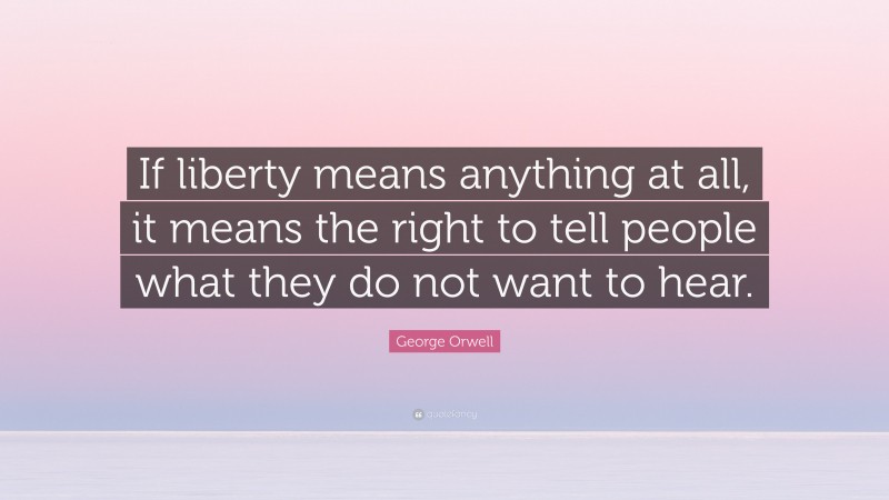 George Orwell Quote: “If liberty means anything at all, it means the right to tell people what they do not want to hear.”