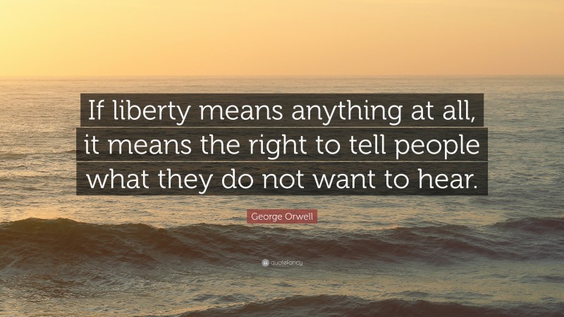 George Orwell Quote: “If liberty means anything at all, it means the right to tell people what they do not want to hear.”