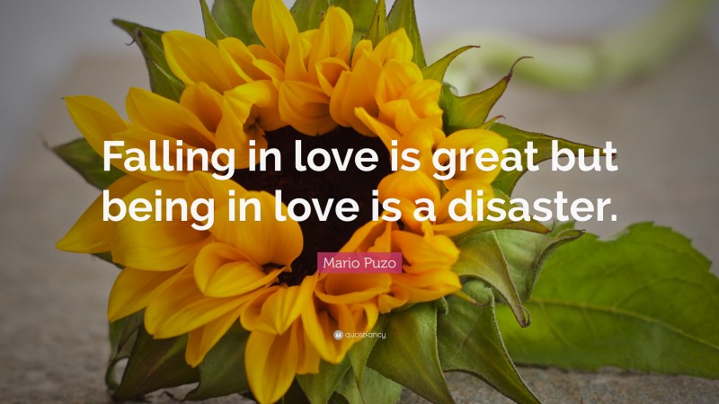 Mario Puzo Quote: “Falling in love is great but being in love is a disaster.”