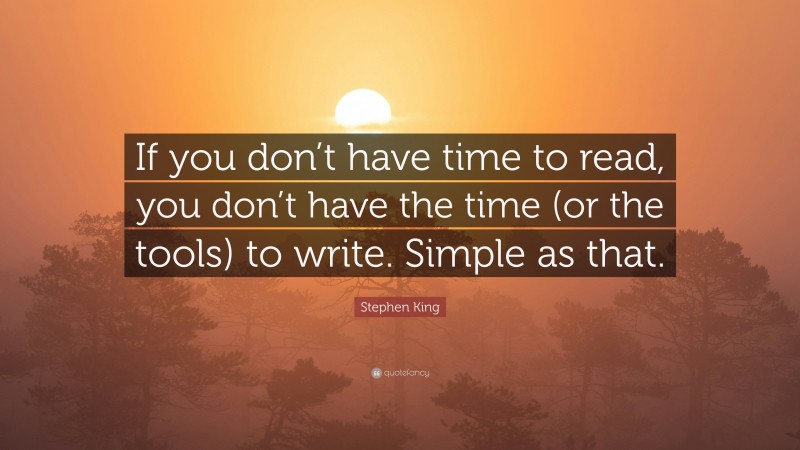 Stephen King Quote: “If you don’t have time to read, you don’t have the time (or the tools) to write. Simple as that.”