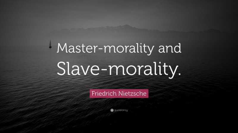 Friedrich Nietzsche Quote: “Master-morality and Slave-morality.”