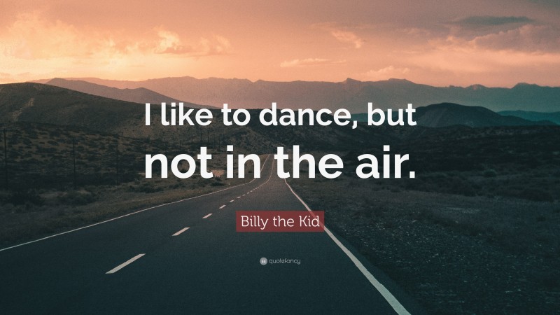 Billy the Kid Quote: “I like to dance, but not in the air.”