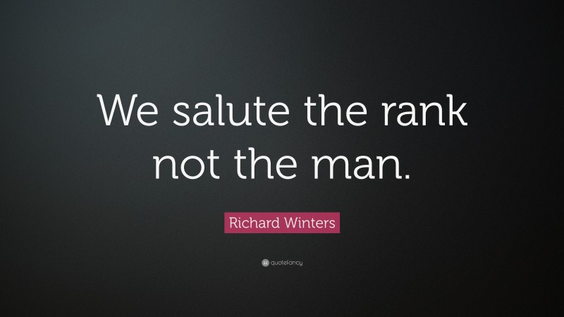 Richard Winters Quote: “We salute the rank not the man.”