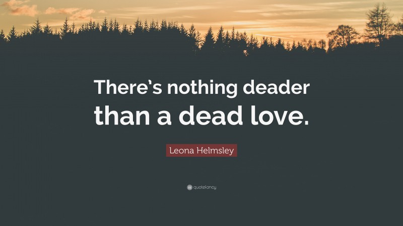 Leona Helmsley Quote: “There’s nothing deader than a dead love.”
