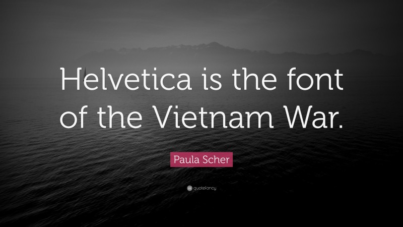 Paula Scher Quote: “Helvetica is the font of the Vietnam War.”