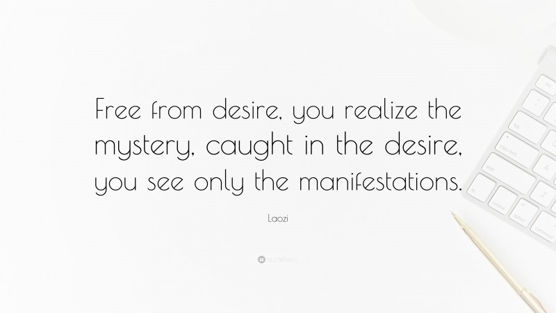 Laozi Quote: “Free from desire, you realize the mystery, caught in the desire, you see only the manifestations.”
