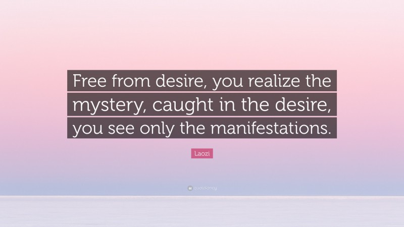 Laozi Quote: “Free from desire, you realize the mystery, caught in the desire, you see only the manifestations.”