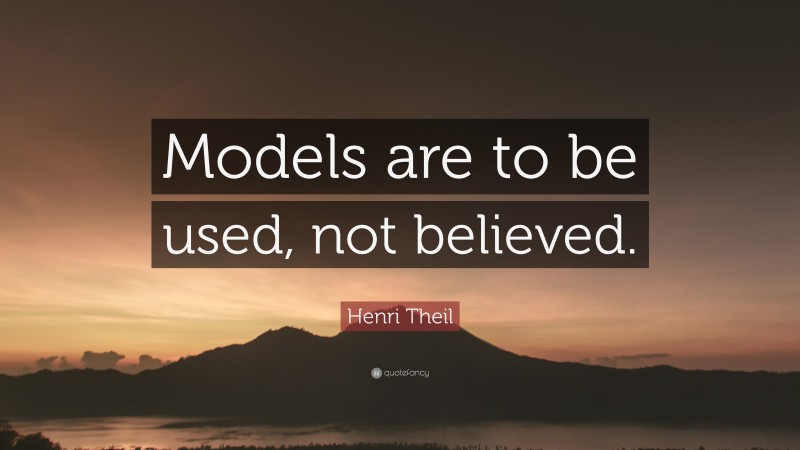 Henri Theil Quote: “Models are to be used, not believed.”