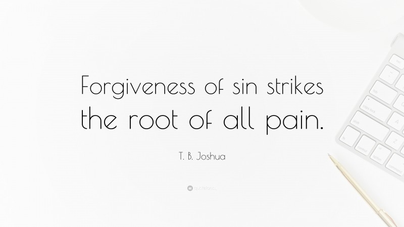 T. B. Joshua Quote: “Forgiveness of sin strikes the root of all pain.”