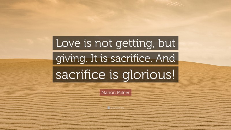 Marion Milner Quote: “Love is not getting, but giving. It is sacrifice. And sacrifice is glorious!”