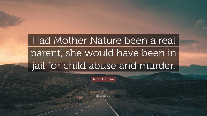 Nick Bostrom Quote: “Had Mother Nature been a real parent, she would have been in jail for child abuse and murder.”