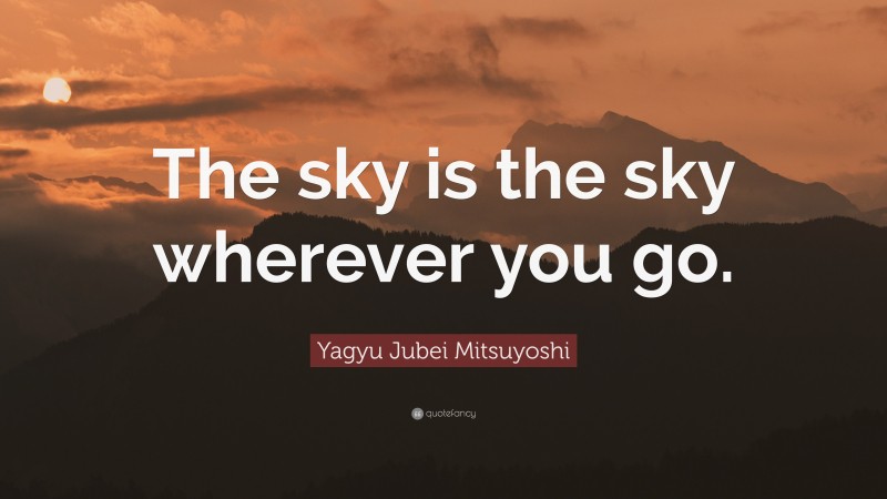 Yagyu Jubei Mitsuyoshi Quote: “The sky is the sky wherever you go.”