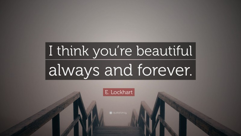 E. Lockhart Quote: “I think you’re beautiful always and forever.”