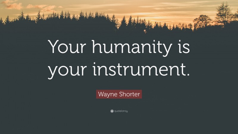 Wayne Shorter Quote: “Your humanity is your instrument.”