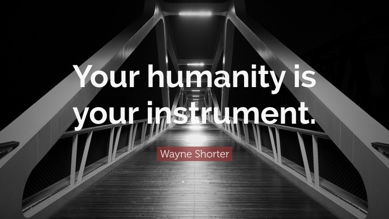 Wayne Shorter Quote: “Your humanity is your instrument.”