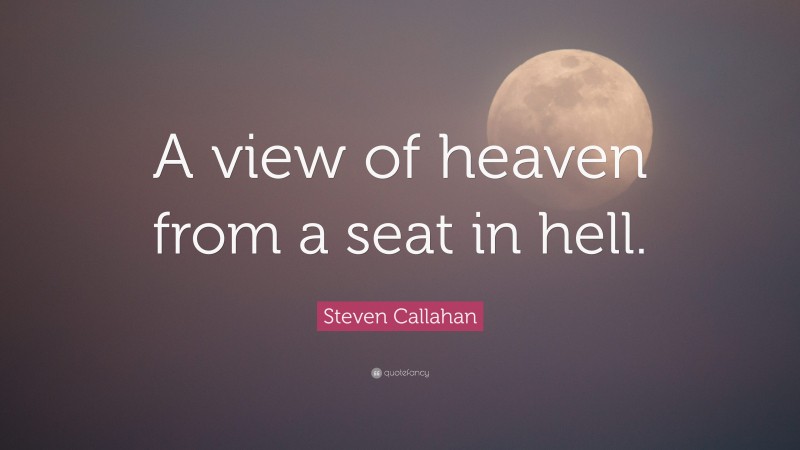Steven Callahan Quote: “A view of heaven from a seat in hell.”