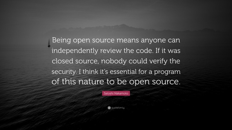 Satoshi Nakamoto Quote: “Being open source means anyone can independently review the code. If it was closed source, nobody could verify the security. I think it’s essential for a program of this nature to be open source.”