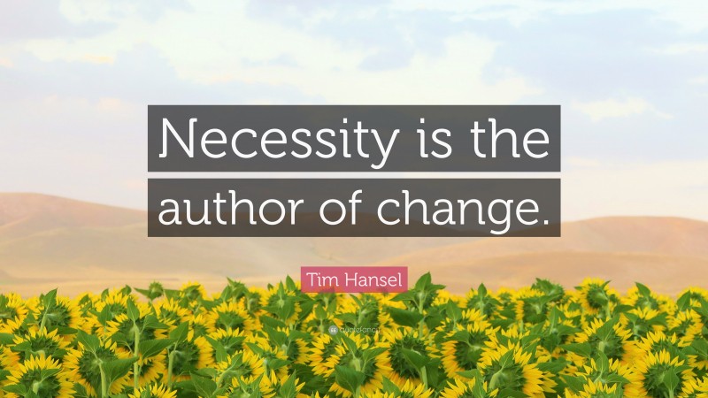 Tim Hansel Quote: “Necessity is the author of change.”