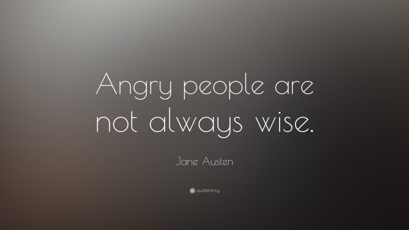 Jane Austen Quote: “Angry people are not always wise.”