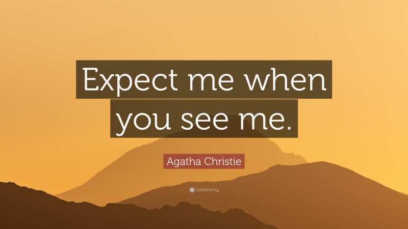 Agatha Christie Quote: “Expect me when you see me.”