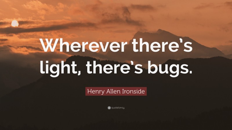 Henry Allen Ironside Quote: “Wherever there’s light, there’s bugs.”