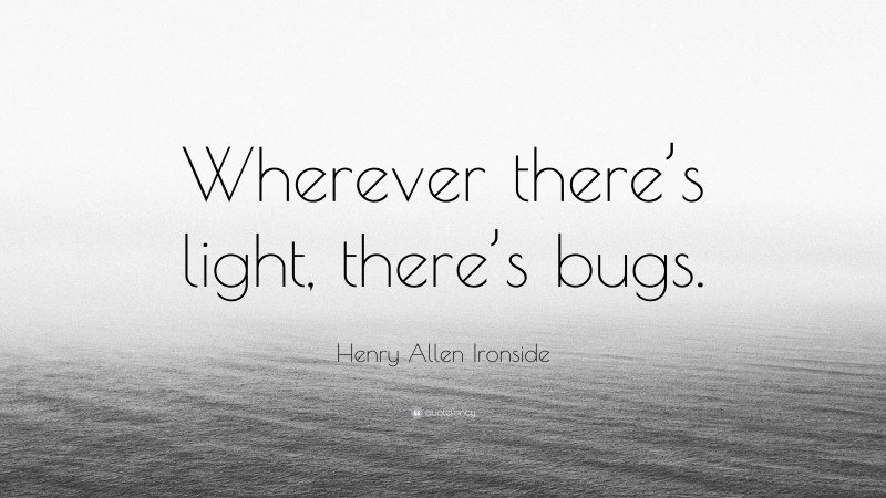 Henry Allen Ironside Quote: “Wherever there’s light, there’s bugs.”