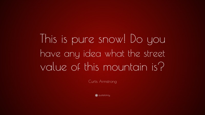 Curtis Armstrong Quote: “This is pure snow! Do you have any idea what the street value of this mountain is?”