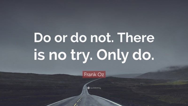 Frank Oz Quote: “Do or do not. There is no try. Only do.”