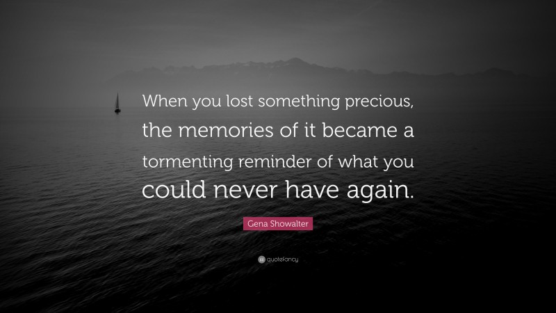 Gena Showalter Quote: “When you lost something precious, the memories of it became a tormenting reminder of what you could never have again.”