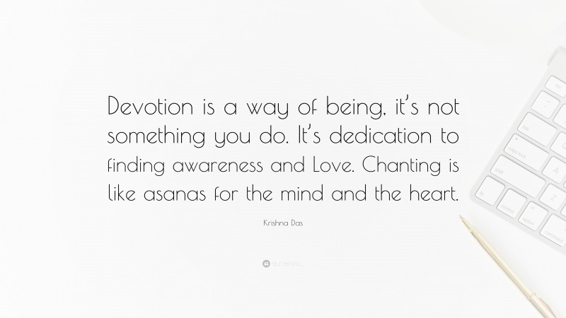 Krishna Das Quote: “Devotion is a way of being, it’s not something you do. It’s dedication to finding awareness and Love. Chanting is like asanas for the mind and the heart.”