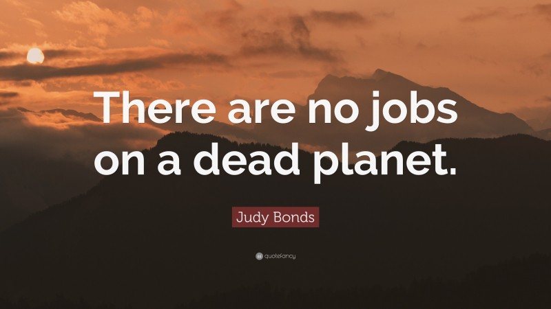 Judy Bonds Quote: “There are no jobs on a dead planet.”